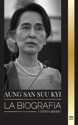 Aung San Suu Kyi: La biograf?a de un activista de los derechos humanos, Premio Nobel de la Paz y Consejero de Estado de Myanmar - United Library - cover