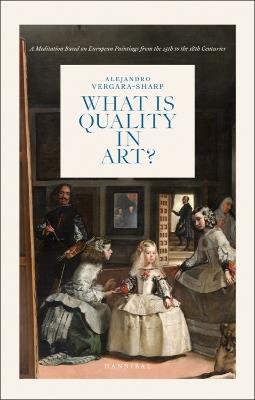 What is Quality in Art?: A Meditation Based on European Paintings from the 15th to the 18th Centuries - Alejandro Vergara Sharp - cover