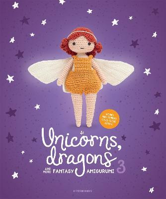 Unicorns, Dragons and More Fantasy Amigurumi 3: Bring 14 Wondrous Characters to Life! - cover