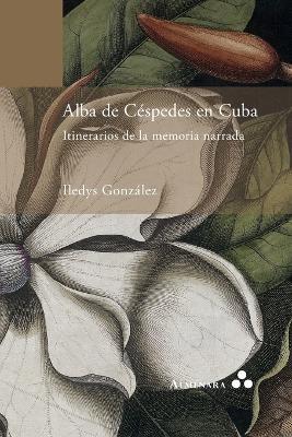 Alba de Cespedes en Cuba. Itinerarios de la memoria narrada - Iledys Gonzalez - cover