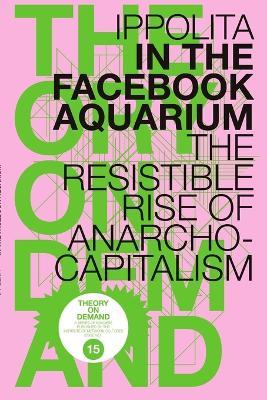In the Facebook Aquarium: The Resistible Rise of Anarcho-Capitalism - Ippolita - cover
