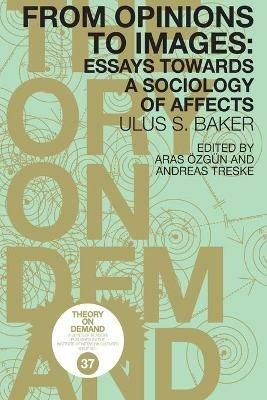 From Opinions to Images: Essays Towards a Sociology of Affects - Ulus Baker - cover