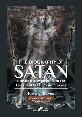 The Biography of Satan: or A Historical Exposition of the Devil and His Fiery Dominions - Kersey Graves - cover