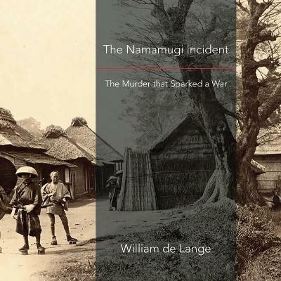 The Namamugi Incident: The Murder that Sparked a War - William De Lange - cover