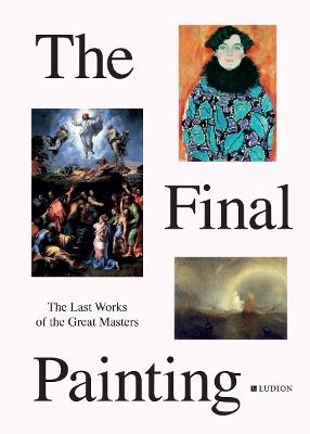 The Final Painting: The Last Works of the Great Masters, from Van Eyck to Picasso - Patrick de Rynck - cover
