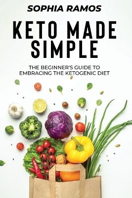 Keto Made Simple: The Beginner's Guide to Embracing the Ketogenic Diet - Sophia Ramos - cover