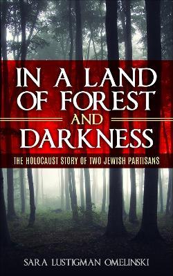 In a Land of Forest and Darkness: The Holocaust Story of two Jewish Partisans - Sara Lustigman Omelinski - cover