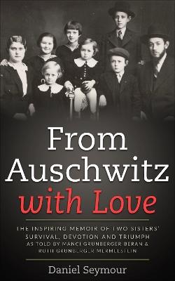 From Auschwitz with Love: The Inspiring Memoir of Two Sisters' Survival, Devotion and Triumph as told by Manci Grunberger Beran & Ruth Grunberger Mermelstein - Daniel Seymour - cover