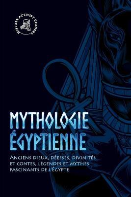 Mythologie egyptienne: Anciens dieux, deesses, divinites et contes, legendes et mythes fascinants de l'Egypte - History Activist Readers - cover