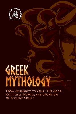 Greek Mythology: From Aphrodite to Zeus - The Gods, Goddesses, Heroes, and Monsters of Ancient Greece - History Activist Readers - cover