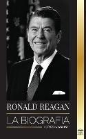 Ronald Reagan: La biografia - Una vida americana de radio, la guerra fria y la caida del imperio sovietico - United Library - cover