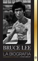 Bruce Lee: La biografia de un artista marcial y filosofo del dragon; sus llamativos pensamientos y sus ensenanzas Be Water, My Friend.