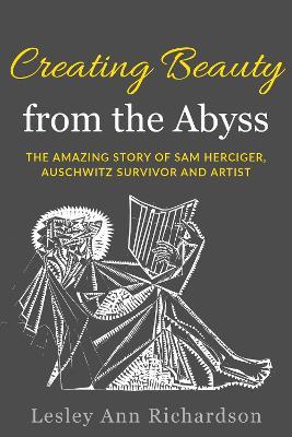 Creating Beauty from the Abyss: The Amazing Story of Sam Herciger, Auschwitz Survivor and Artist - Lesley Ann Richardson - cover