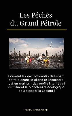 Les Peches du Grand Petrole: Comment les multinationales detruisent notre planete, le climat et l'economie tout en realisant des profits insenses et en utilisant le blanchiment ecologique pour tromper la societe ! - Green Media House,Global Peace Front - cover