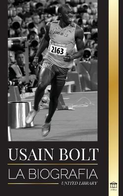 Usain Bolt: La biografia del hombre que corre mas rapido que un rayo - United Library - cover