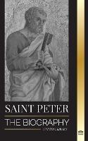 Saint Peter: The Biography of Christ's Apostle, from Fisherman to Patron Saint of Popes - United Library - cover