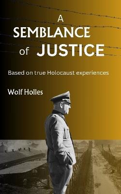 A Semblance of Justice: Based on true Holocaust experiences - Wolf Holles - cover