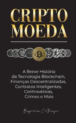 Criptomoeda: A Breve História da Tecnologia Blockchain, Finanças Descentralizadas, Contratos Inteligentes, Controvérsias, Crimes e Mais - Benjamin C Stringer - cover