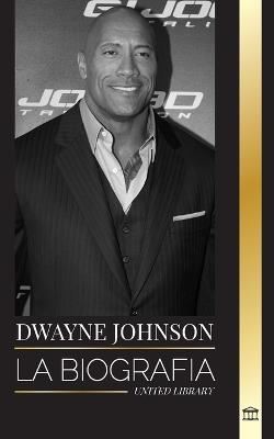 Dwayne Johnson: La biografía de The Rock y sus éxitos en la WWE, la vida y el cine de Hollywood - United Library - cover