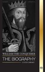 William the Conquerer: The Biography of the duke of Normandy that Became English King and his Norman Conquest