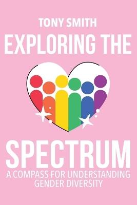 Exploring the Spectrum: A Compass for Understanding Gender Diversity - Tony Smith - cover