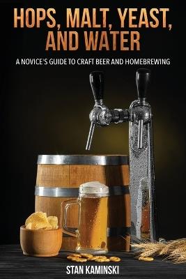 Hops, Malt, Yeast, and Water: A Novice's Guide to Craft Beer and Homebrewing. - Stan Kaminski - cover