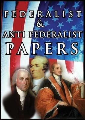 The Federalist & Anti Federalist Papers - Alexander Hamilton,James Madison,John Jay - cover