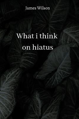 what i think on hiatus - James Wilson - cover