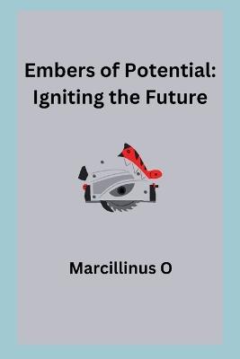 Embers of Potential: Igniting the Future - Marcillinus O - cover