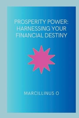 Prosperity Power: Harnessing Your Financial Destiny - Marcillinus O - cover