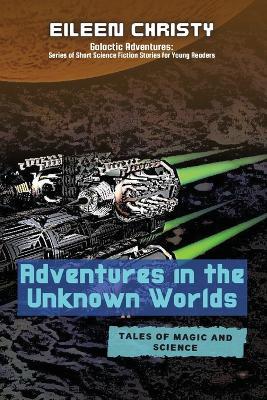 Adventures in the Unknown Worlds-Tales of Magic and Science: Join the Quest to Save the Worlds from Evil Forces - Eileen Christy - cover