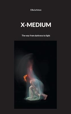 X-Medium: The way from darkness to light - Ella Lehmus - cover