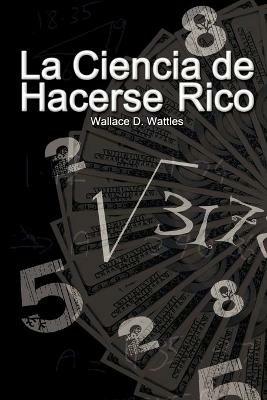 La Ciencia de Hacerse Rico / The Science of Getting Rich - Wallace D Wattles - cover