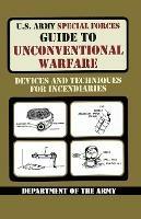U.S. Army Special Forces Guide to Unconventional Warfare: Devices and Techniques for Incendiaries - Army,United States Department of the Army - cover