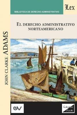 Derecho Administrativo Norteamericano - John Clarke Adams - cover