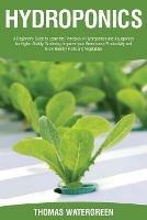 Hydroponics: A beginner's guide to learn the principles of Hydroponics and Aquaponics for higher quality gardening. Improve your Greenhouse productivity and grow healthy fruits and vegetables - Thomas Watergreen - cover