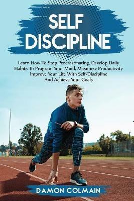 Self Discipline: Learn how to stop procrastinating, Develop daily habits to program your mind maximize productivity improve your life with self discipline and achieve your goals - Damon Colmain - cover