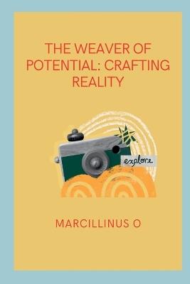 The Weaver of Potential: Crafting Reality - Marcillinus O - cover