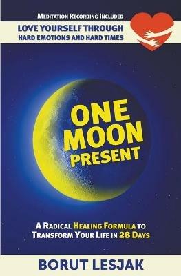 One Moon Present: A Radical Healing Formula to Transform Your Life in 28 Days - Love Yourself Through Hard Emotions and Hard Times - Borut Lesjak - cover