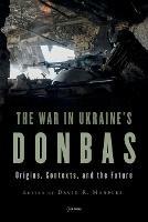 The War in Ukraine's Donbas: Origins, Contexts, and the Future - cover