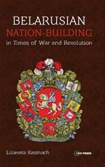 Belarusian Nation-Building in Times of War and Revolution