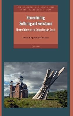 Remembering Suffering and Resistance: Memory Politics and the Serbian Orthodox Church - Karin Roginer Hofmeister - cover