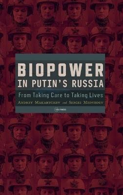 Biopower in Putin’s Russia: From Taking Care to Taking Lives - Andrey Makarychev,Sergei Medvedev - cover