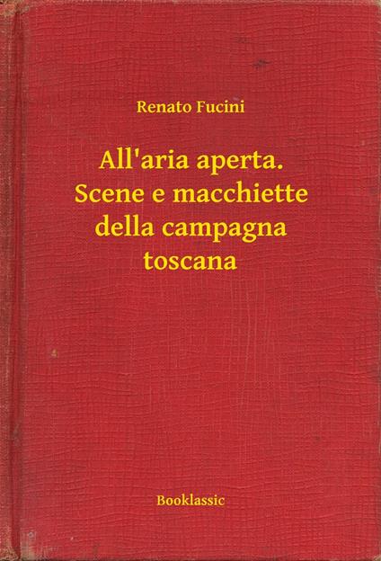 All'aria aperta. Scene e macchiette della campagna toscana - Renato Fucini - ebook