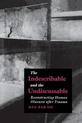 The Indescribable and the Undiscussable: Reconstructing Human Discourse After Trauma - Dan Bar-On - cover