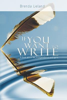 If You Want to Write: A Book about Art, Independence and Spirit - Brenda Ueland - cover