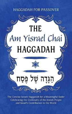 Haggadah for Passover - The Am Yisrael Chai Haggadah: The Concise Israeli Haggadah for a Meaningful Seder Celebrating the Continuity of the Jewish People and Israel's Contribution to the World - Milah Tovah Press - cover