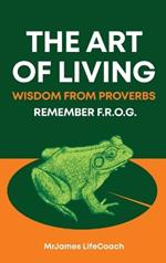 The Art of Living, Wisdom from Proverbs: Remember the F.R.O.G.