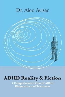 ADHD Reality & Fiction: A Comprehensive View of ADHD Diagnostics and Treatment - Alon Avisar - cover