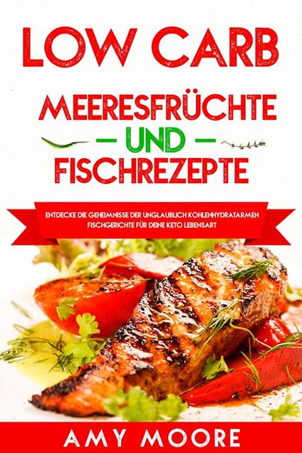 Low Carb Meeresfruchte-und Fischrezepte: Entdecke die Geheimnisse der unglaublich kohlenhydratarmen Fischgerichte fur deine Keto Lebensart - Amy Moore - cover